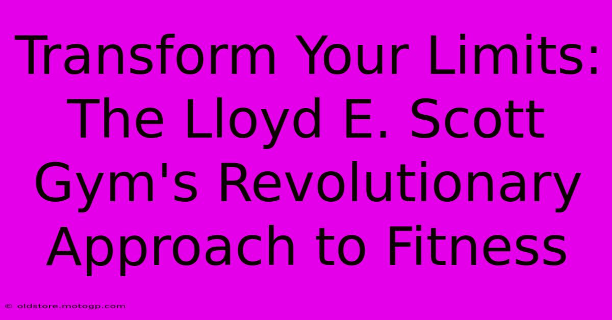 Transform Your Limits: The Lloyd E. Scott Gym's Revolutionary Approach To Fitness