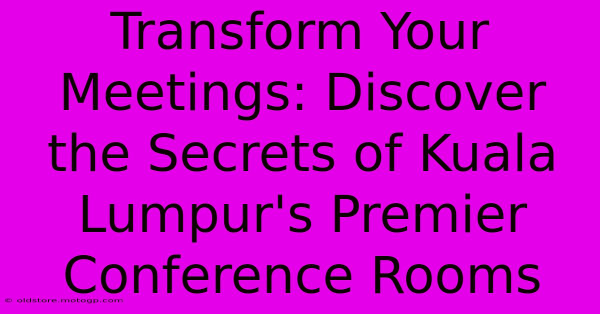 Transform Your Meetings: Discover The Secrets Of Kuala Lumpur's Premier Conference Rooms