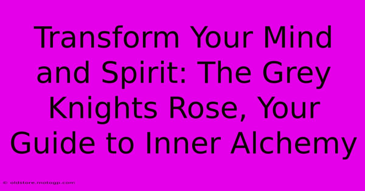 Transform Your Mind And Spirit: The Grey Knights Rose, Your Guide To Inner Alchemy