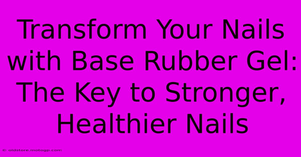 Transform Your Nails With Base Rubber Gel: The Key To Stronger, Healthier Nails