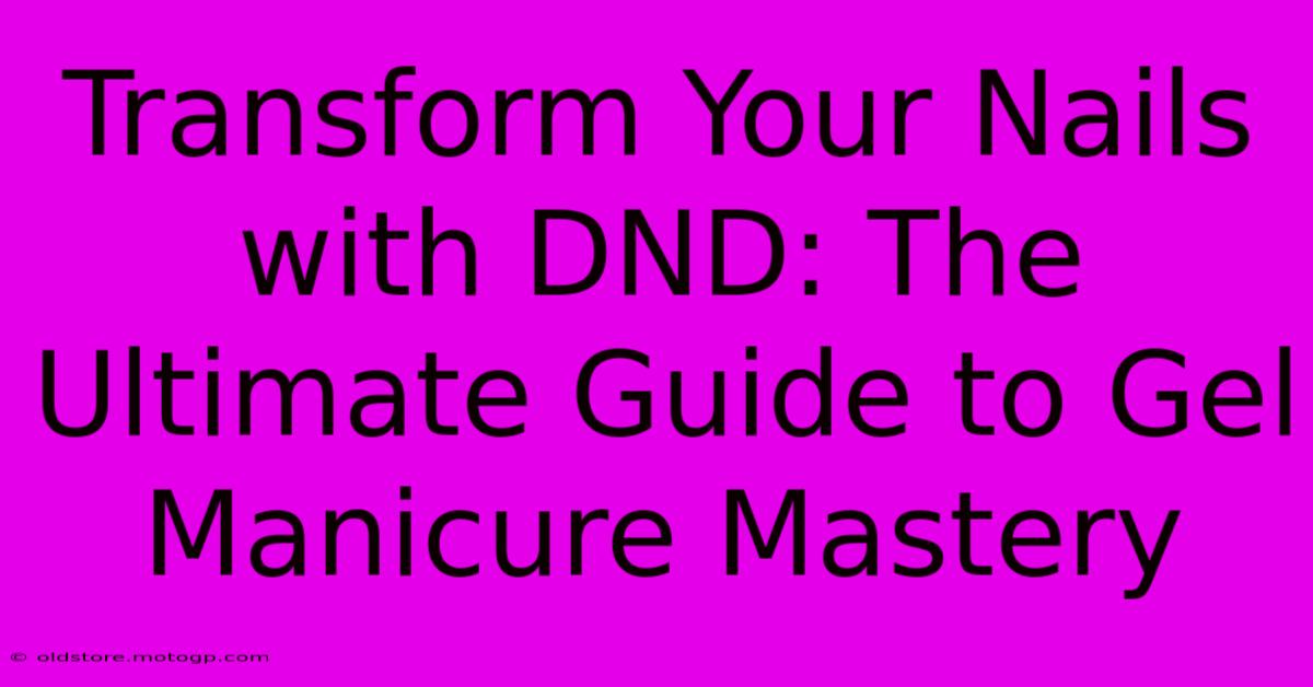 Transform Your Nails With DND: The Ultimate Guide To Gel Manicure Mastery