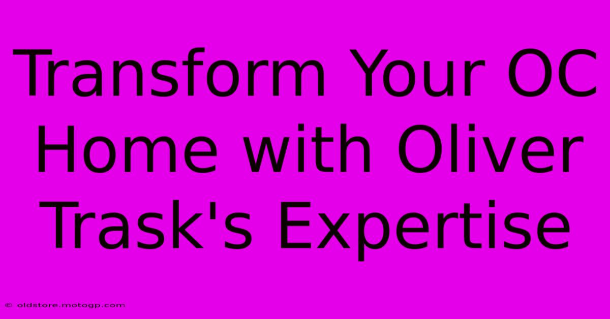 Transform Your OC Home With Oliver Trask's Expertise