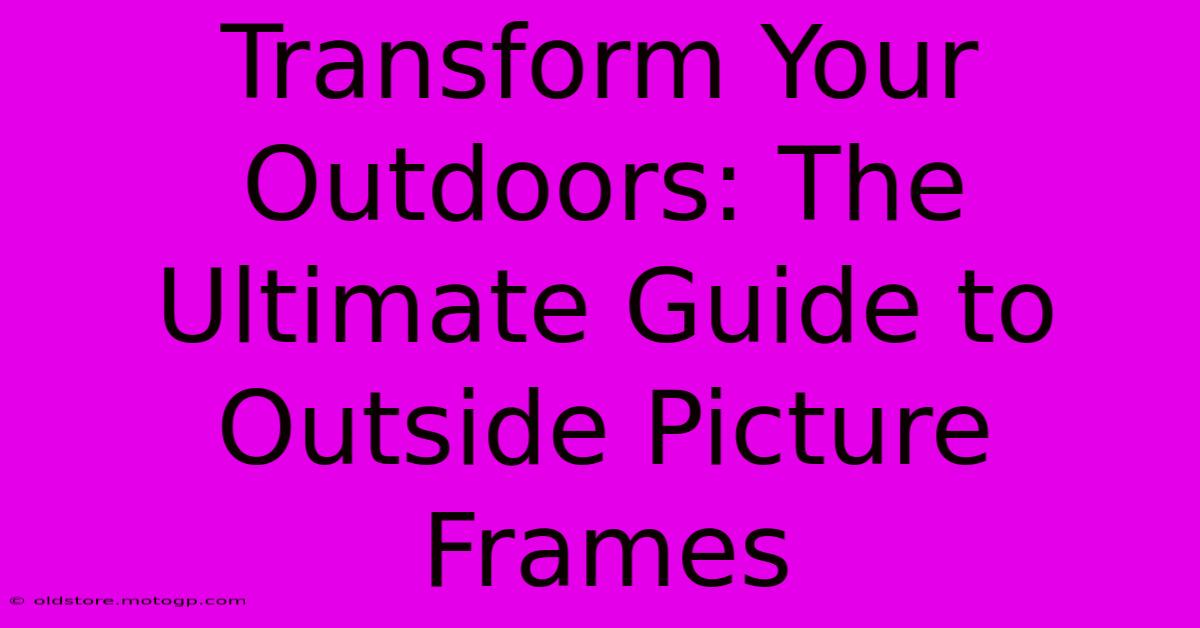 Transform Your Outdoors: The Ultimate Guide To Outside Picture Frames