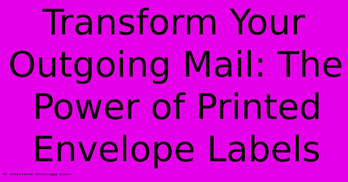 Transform Your Outgoing Mail: The Power Of Printed Envelope Labels