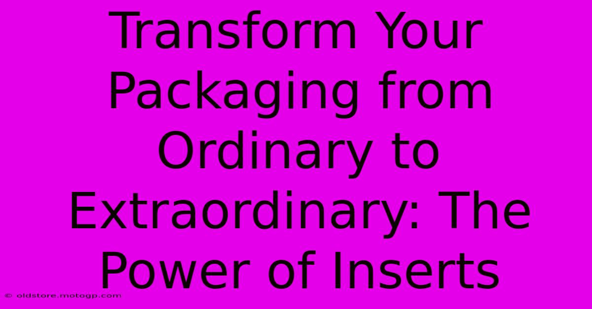 Transform Your Packaging From Ordinary To Extraordinary: The Power Of Inserts