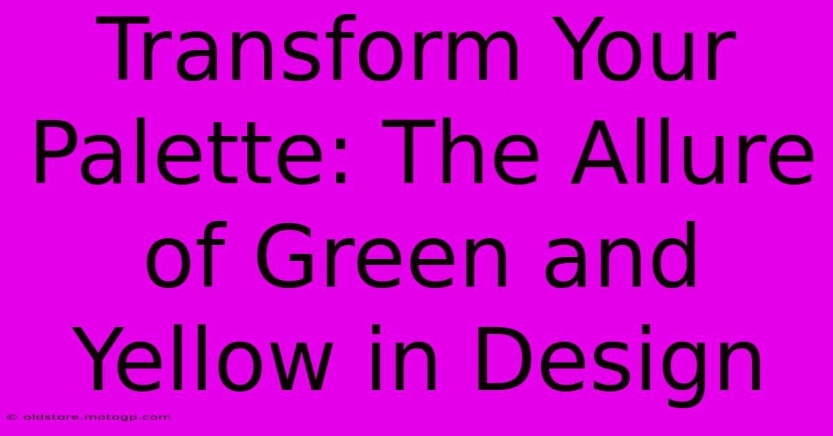 Transform Your Palette: The Allure Of Green And Yellow In Design