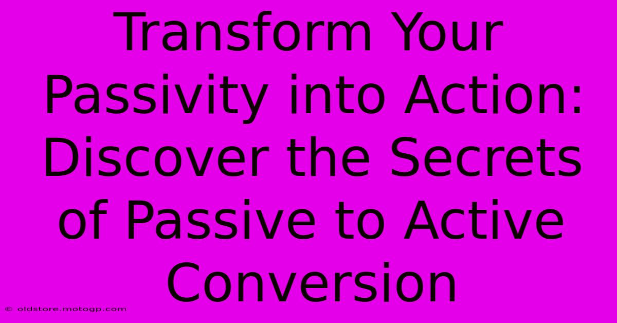 Transform Your Passivity Into Action: Discover The Secrets Of Passive To Active Conversion