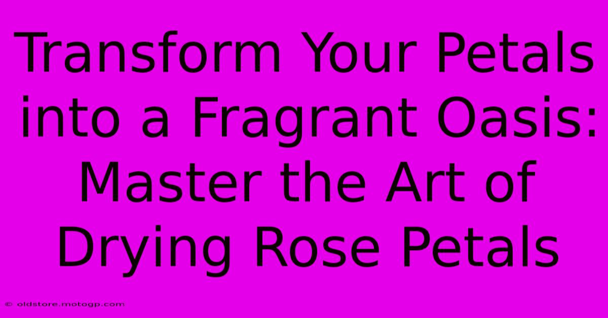 Transform Your Petals Into A Fragrant Oasis: Master The Art Of Drying Rose Petals