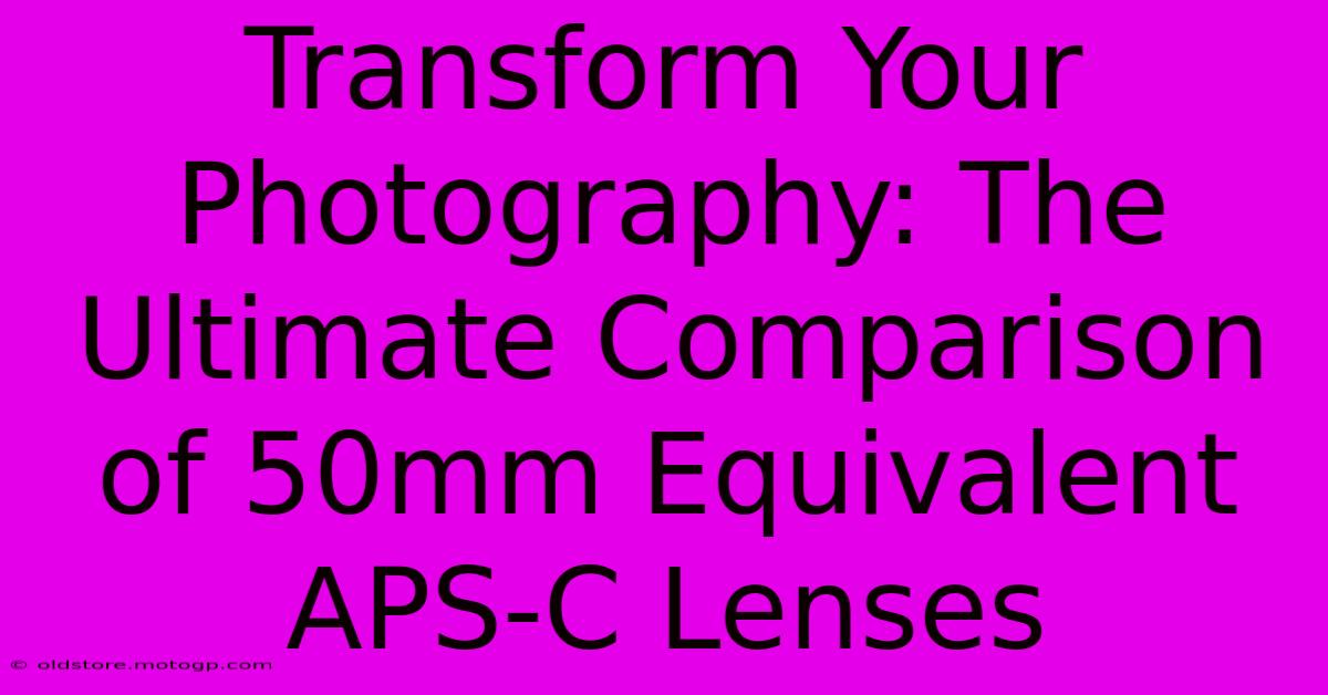 Transform Your Photography: The Ultimate Comparison Of 50mm Equivalent APS-C Lenses