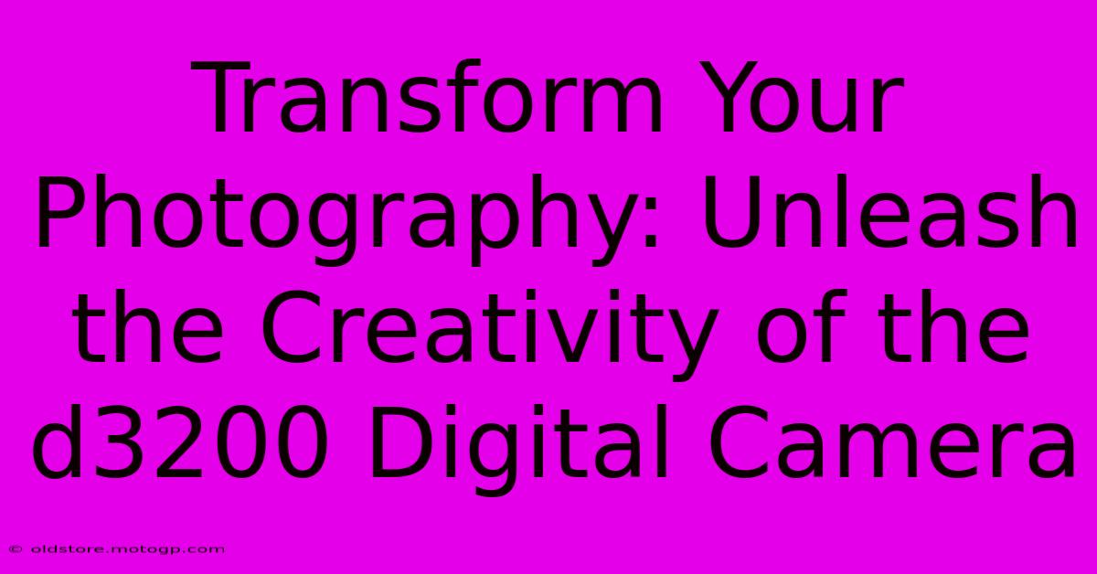 Transform Your Photography: Unleash The Creativity Of The D3200 Digital Camera