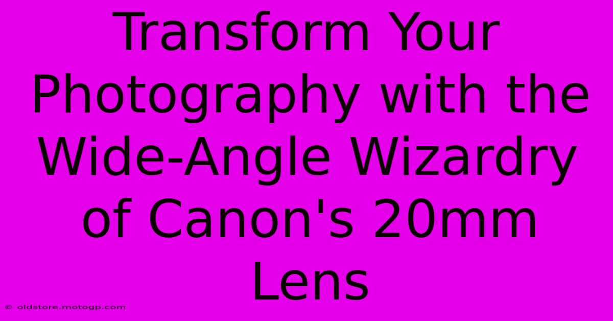 Transform Your Photography With The Wide-Angle Wizardry Of Canon's 20mm Lens