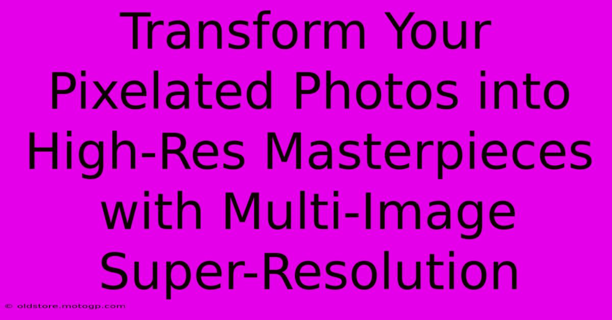 Transform Your Pixelated Photos Into High-Res Masterpieces With Multi-Image Super-Resolution