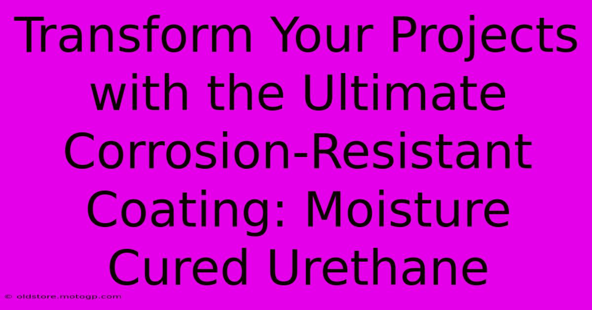 Transform Your Projects With The Ultimate Corrosion-Resistant Coating: Moisture Cured Urethane