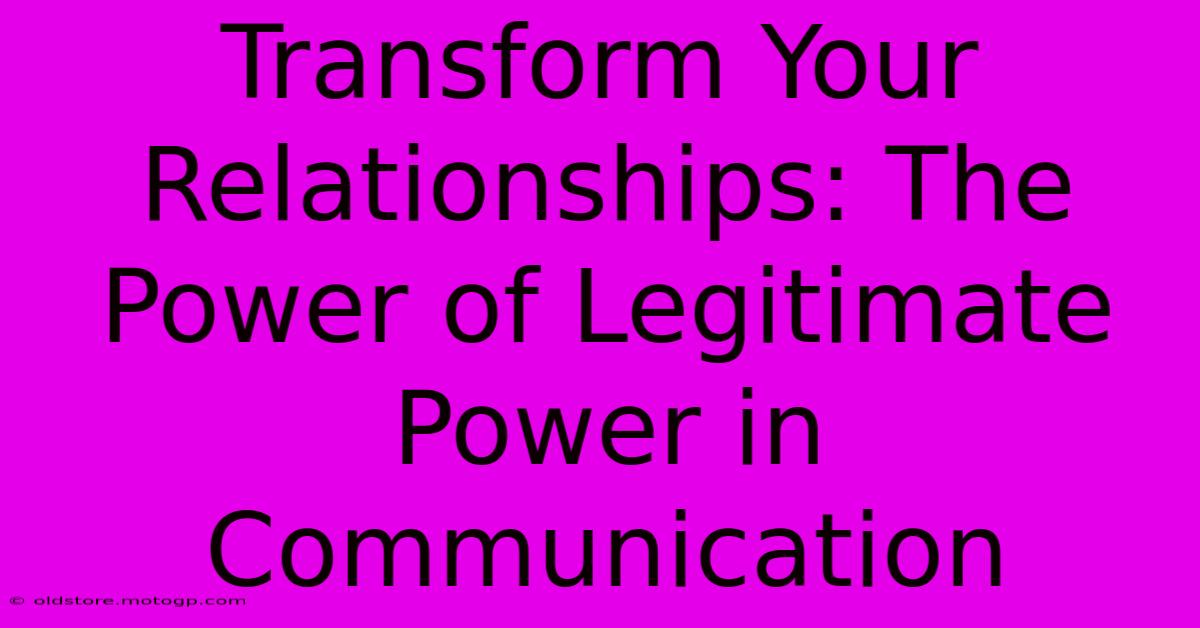 Transform Your Relationships: The Power Of Legitimate Power In Communication