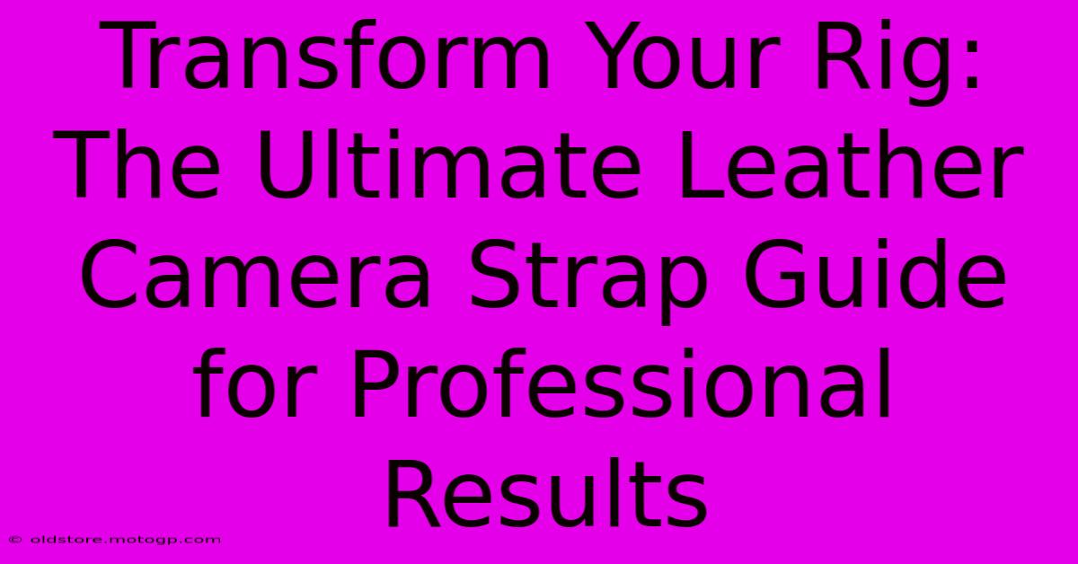 Transform Your Rig: The Ultimate Leather Camera Strap Guide For Professional Results