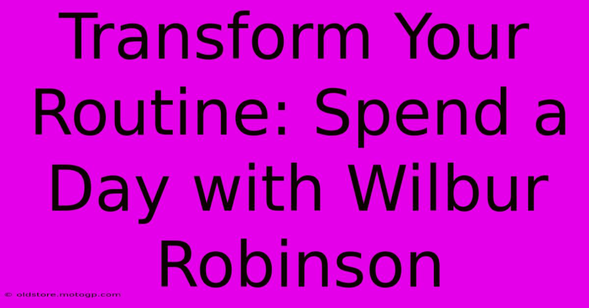 Transform Your Routine: Spend A Day With Wilbur Robinson