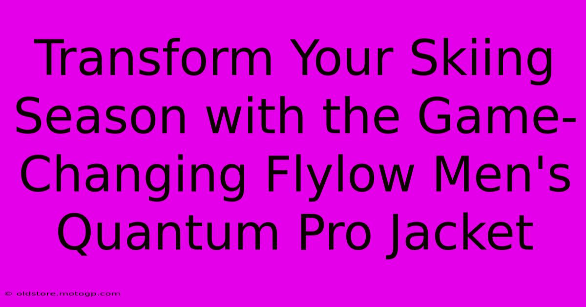 Transform Your Skiing Season With The Game-Changing Flylow Men's Quantum Pro Jacket