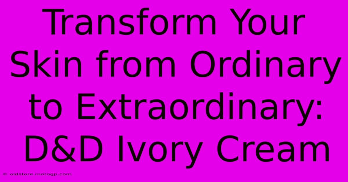 Transform Your Skin From Ordinary To Extraordinary: D&D Ivory Cream