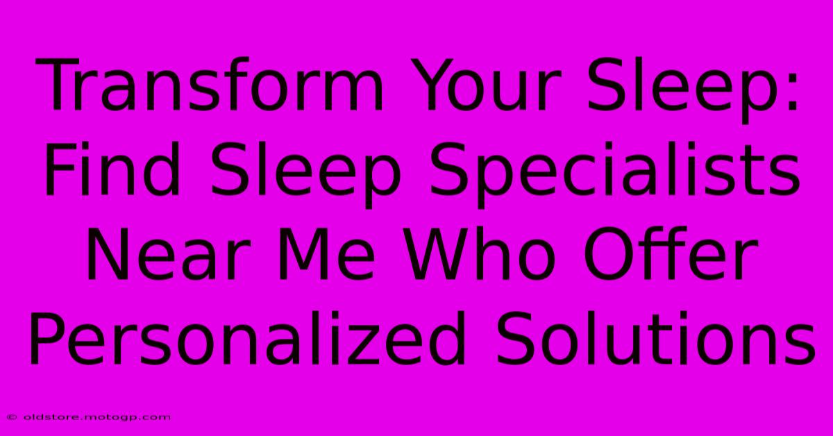 Transform Your Sleep: Find Sleep Specialists Near Me Who Offer Personalized Solutions