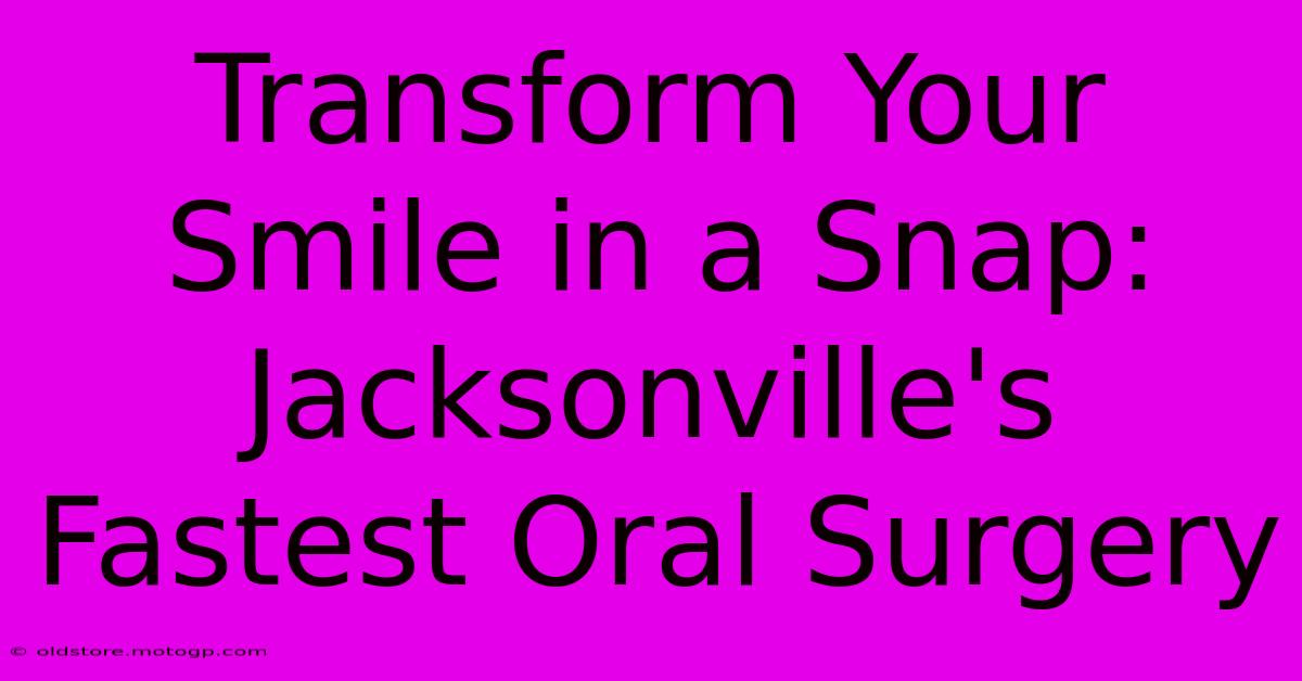 Transform Your Smile In A Snap: Jacksonville's Fastest Oral Surgery