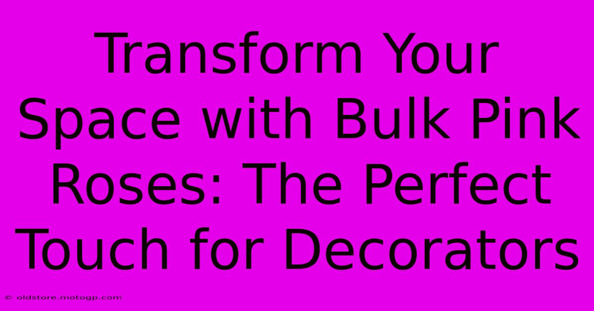 Transform Your Space With Bulk Pink Roses: The Perfect Touch For Decorators