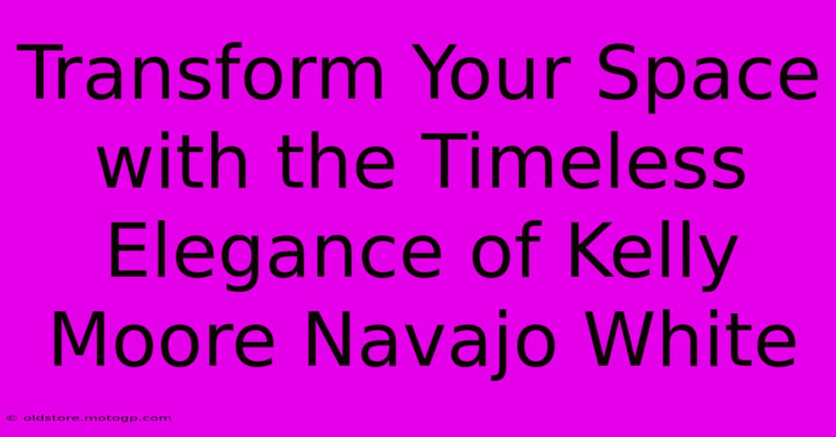 Transform Your Space With The Timeless Elegance Of Kelly Moore Navajo White