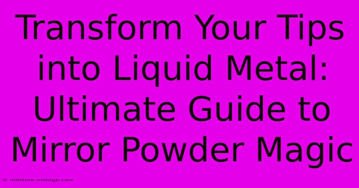 Transform Your Tips Into Liquid Metal: Ultimate Guide To Mirror Powder Magic