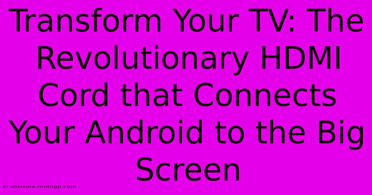 Transform Your TV: The Revolutionary HDMI Cord That Connects Your Android To The Big Screen