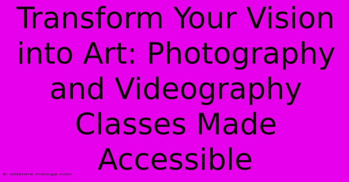 Transform Your Vision Into Art: Photography And Videography Classes Made Accessible