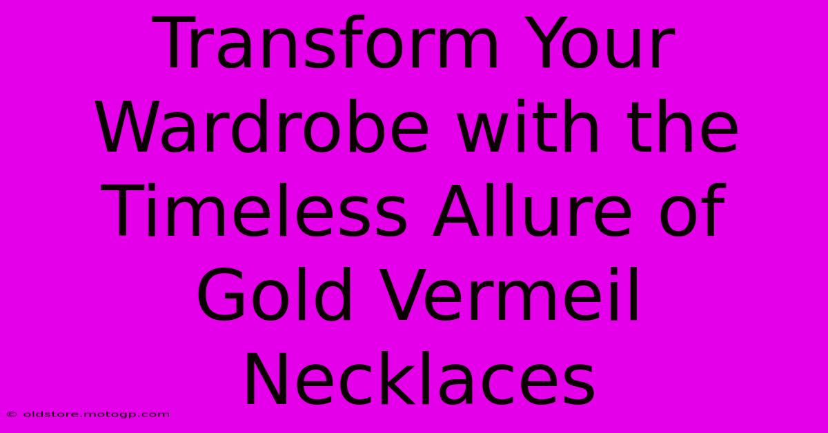 Transform Your Wardrobe With The Timeless Allure Of Gold Vermeil Necklaces