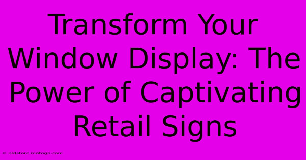 Transform Your Window Display: The Power Of Captivating Retail Signs