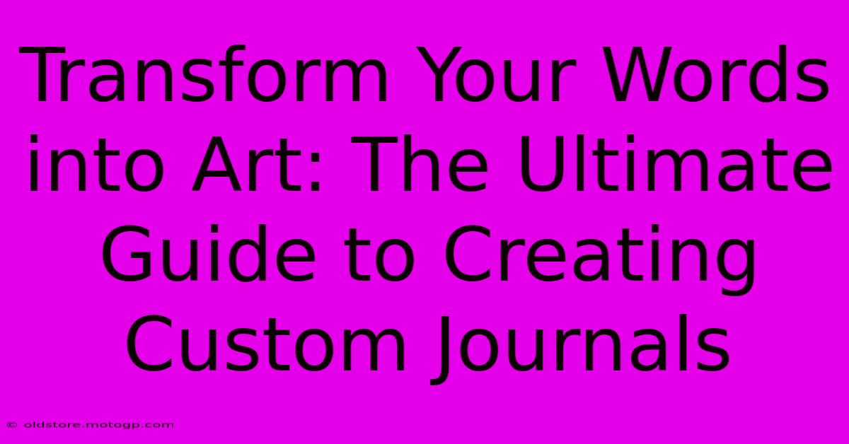 Transform Your Words Into Art: The Ultimate Guide To Creating Custom Journals