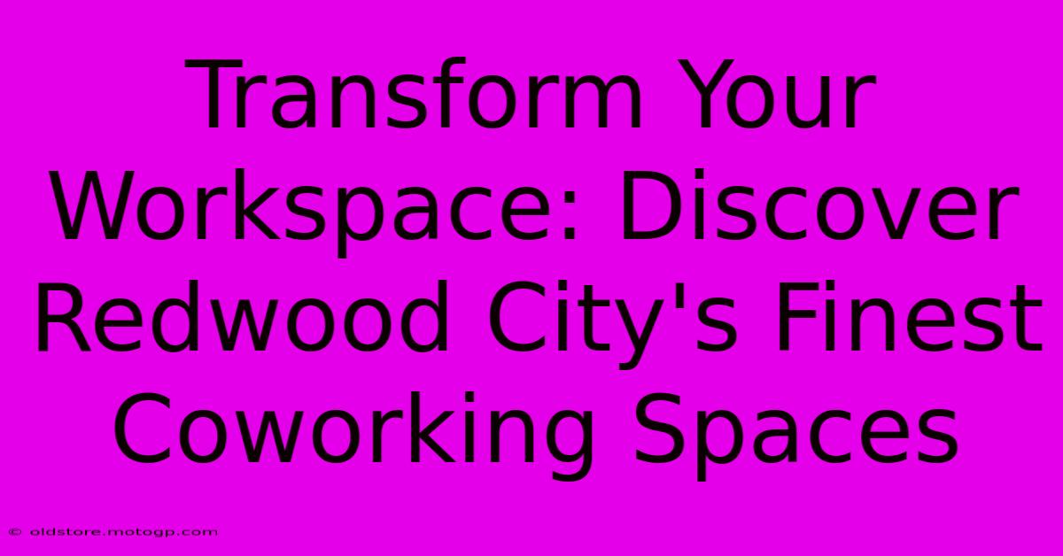 Transform Your Workspace: Discover Redwood City's Finest Coworking Spaces