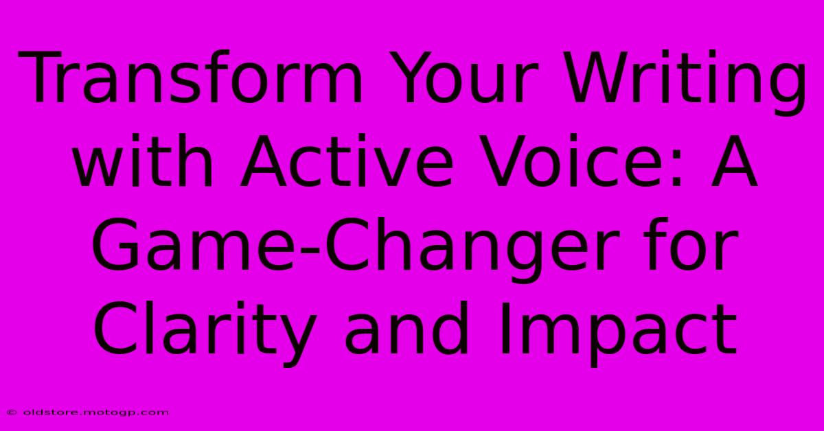 Transform Your Writing With Active Voice: A Game-Changer For Clarity And Impact