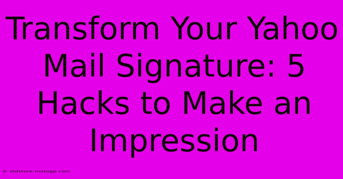 Transform Your Yahoo Mail Signature: 5 Hacks To Make An Impression