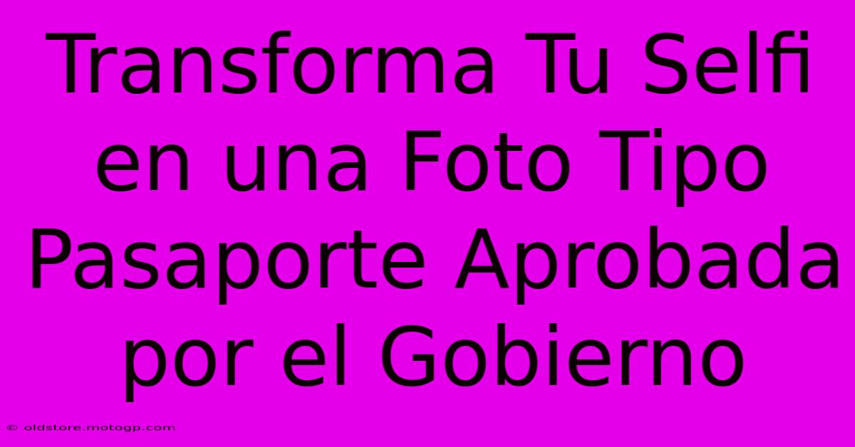 Transforma Tu Selfi En Una Foto Tipo Pasaporte Aprobada Por El Gobierno