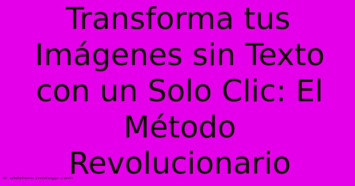 Transforma Tus Imágenes Sin Texto Con Un Solo Clic: El Método Revolucionario