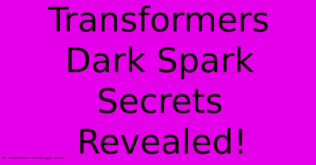 Transformers Dark Spark Secrets Revealed!