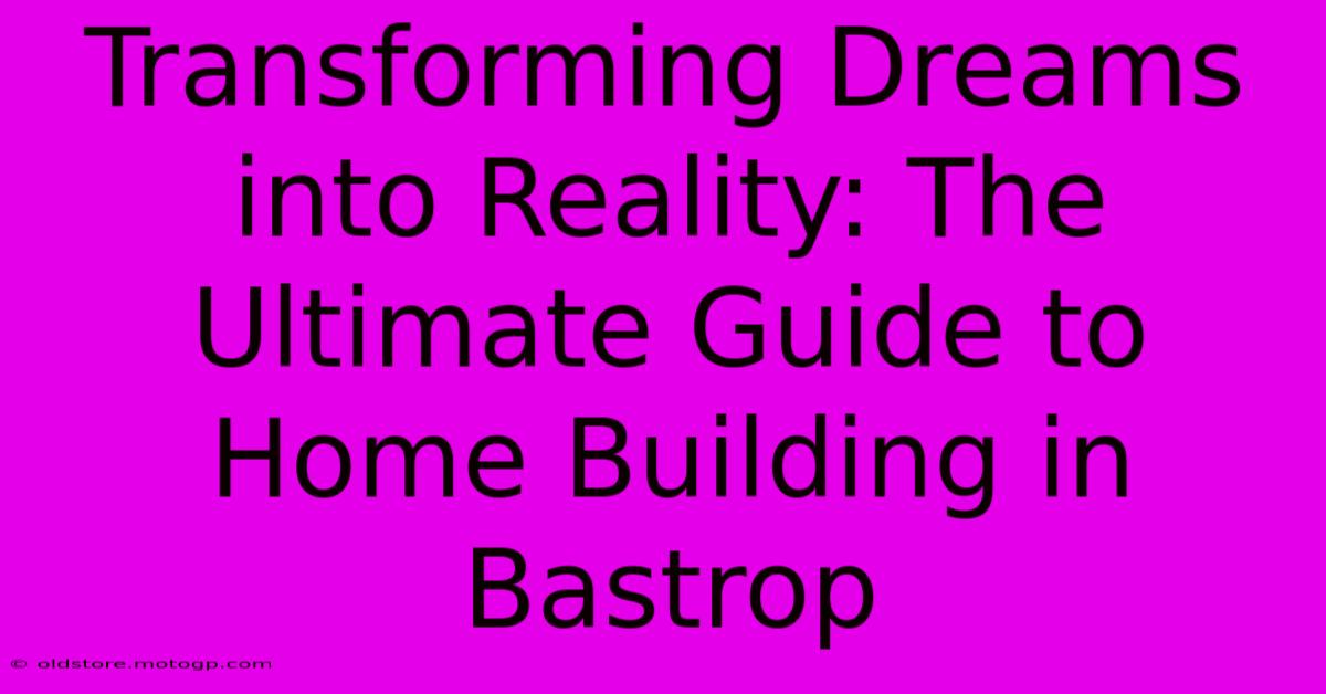 Transforming Dreams Into Reality: The Ultimate Guide To Home Building In Bastrop