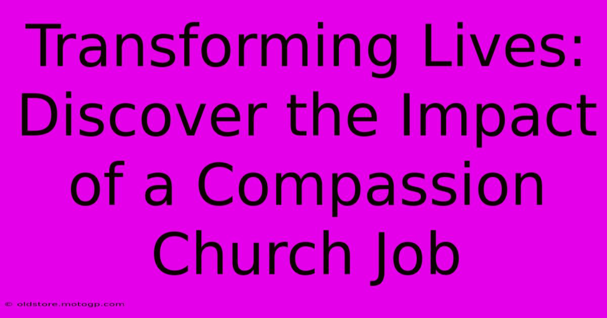 Transforming Lives: Discover The Impact Of A Compassion Church Job