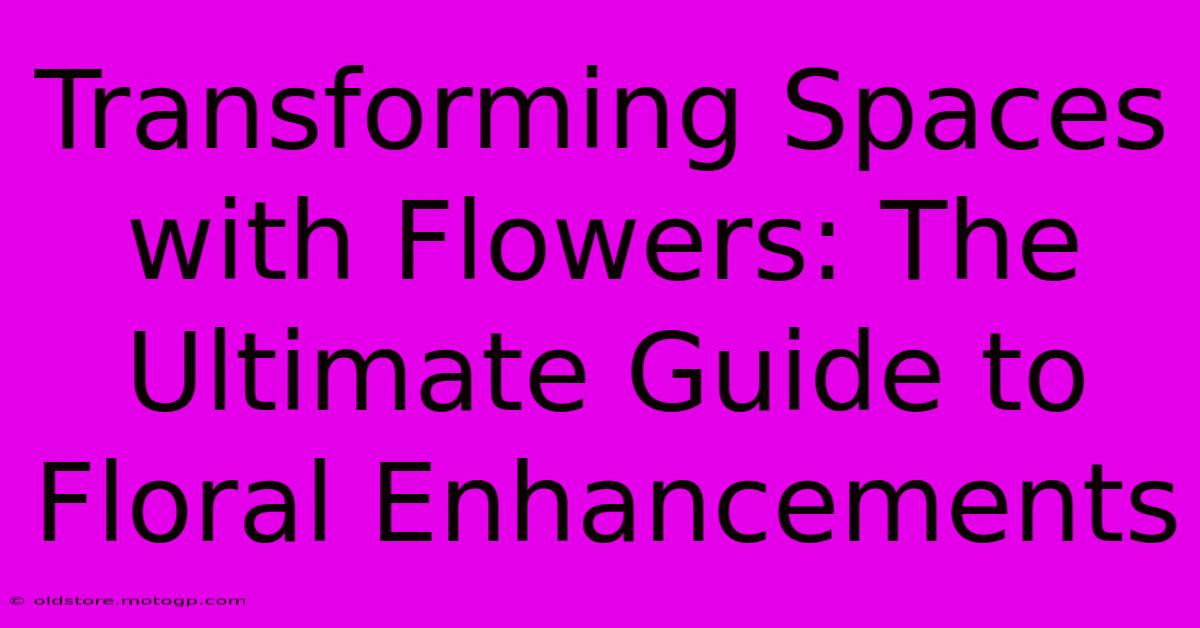 Transforming Spaces With Flowers: The Ultimate Guide To Floral Enhancements