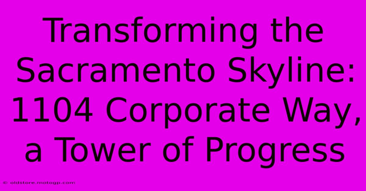 Transforming The Sacramento Skyline: 1104 Corporate Way, A Tower Of Progress