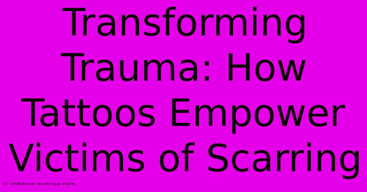 Transforming Trauma: How Tattoos Empower Victims Of Scarring