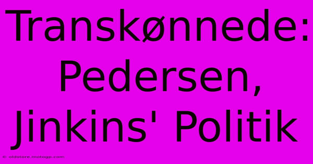 Transkønnede:  Pedersen, Jinkins' Politik