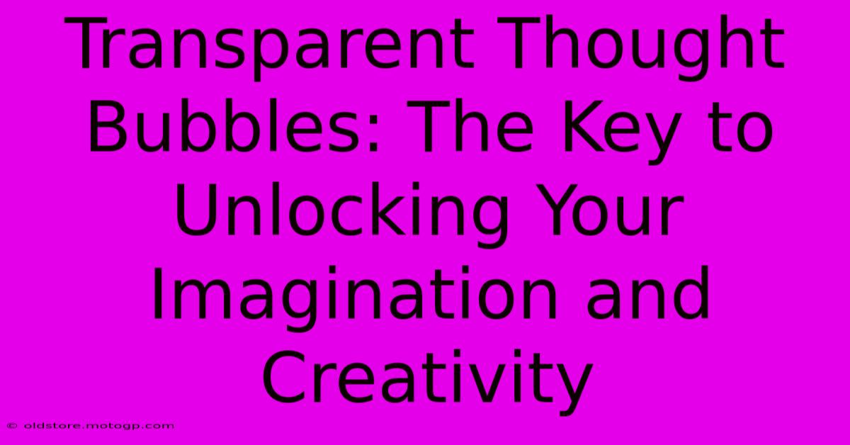 Transparent Thought Bubbles: The Key To Unlocking Your Imagination And Creativity