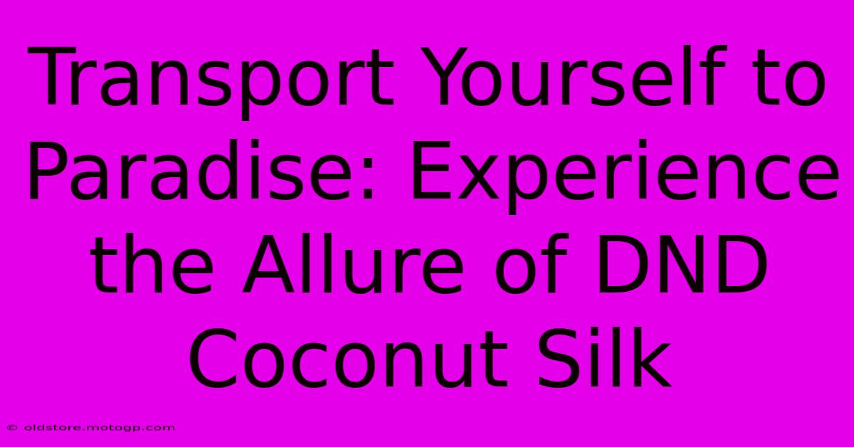 Transport Yourself To Paradise: Experience The Allure Of DND Coconut Silk