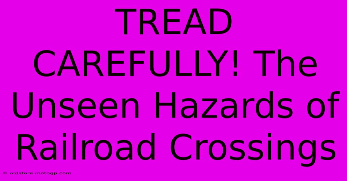 TREAD CAREFULLY! The Unseen Hazards Of Railroad Crossings