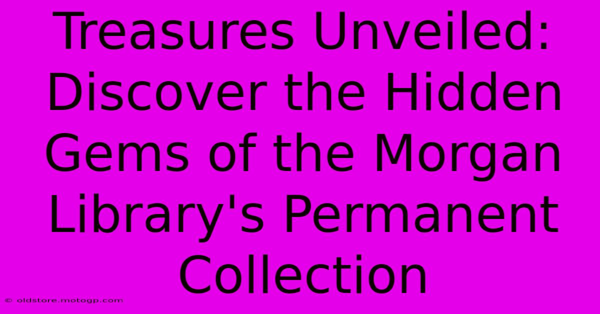 Treasures Unveiled: Discover The Hidden Gems Of The Morgan Library's Permanent Collection