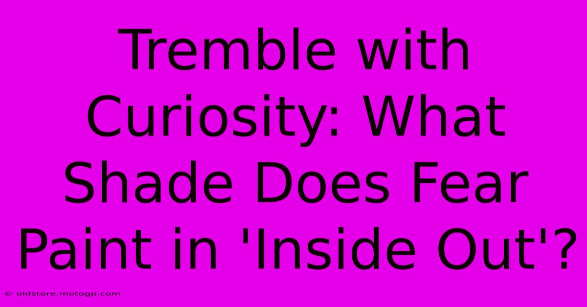 Tremble With Curiosity: What Shade Does Fear Paint In 'Inside Out'?