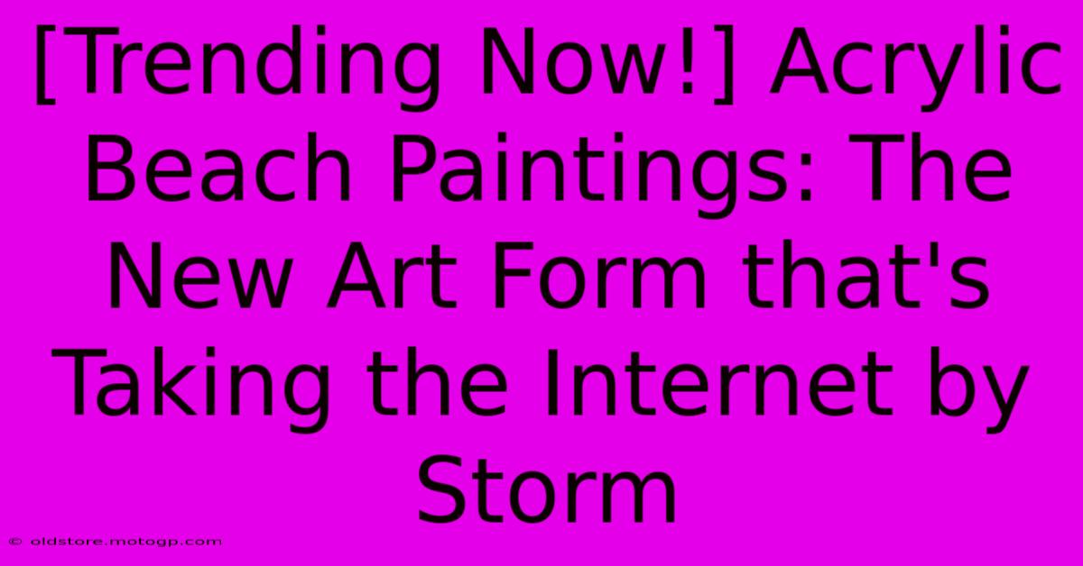 [Trending Now!] Acrylic Beach Paintings: The New Art Form That's Taking The Internet By Storm